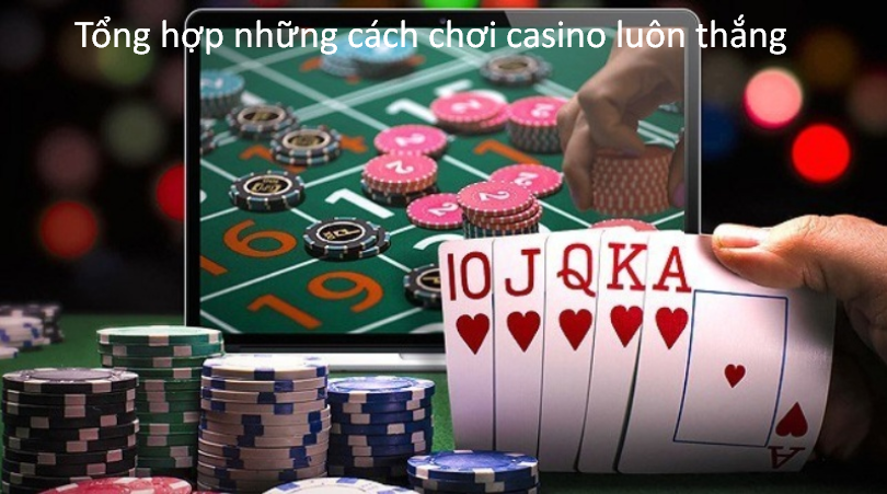 Tổng hợp những cách chơi casino luôn thắng
