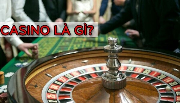 Giúp bạn hiểu đúng Casino là gì?